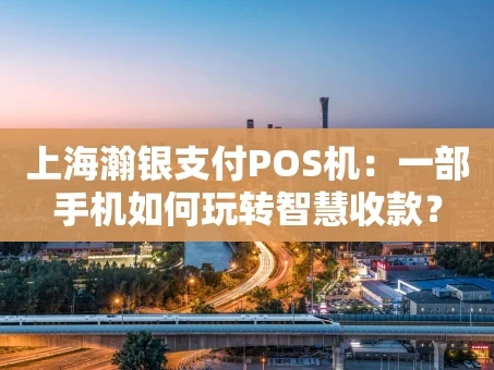 重庆上海瀚银支付POS机：一部手机如何玩转智慧收款？
