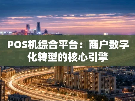 重庆POS机综合平台：商户数字化转型的核心引擎