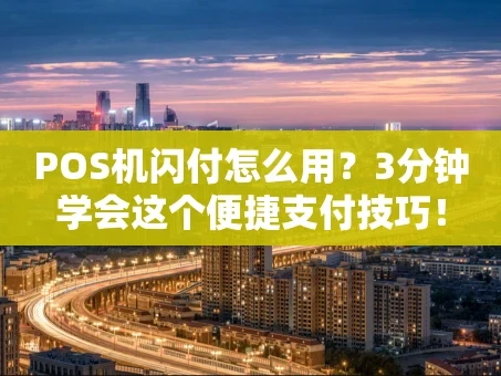 重庆POS机闪付怎么用？3分钟学会这个便捷支付技巧！
