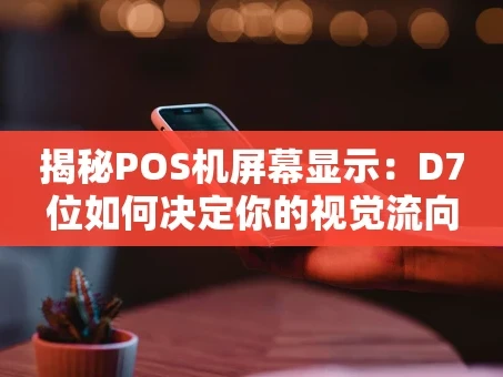 重庆揭秘POS机屏幕显示：D7位如何决定你的视觉流向