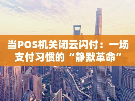 重庆当POS机关闭云闪付：一场支付习惯的“静默革命”