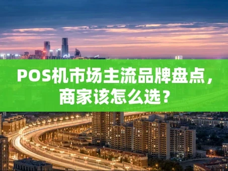 重庆POS机市场主流品牌盘点，商家该怎么选？