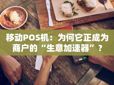重庆移动POS机：为何它正成为商户的“生意加速器”？