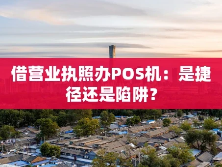 重庆借营业执照办POS机：是捷径还是陷阱？