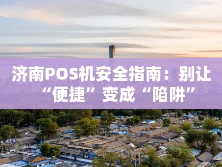重庆济南POS机安全指南：别让“便捷”变成“陷阱”