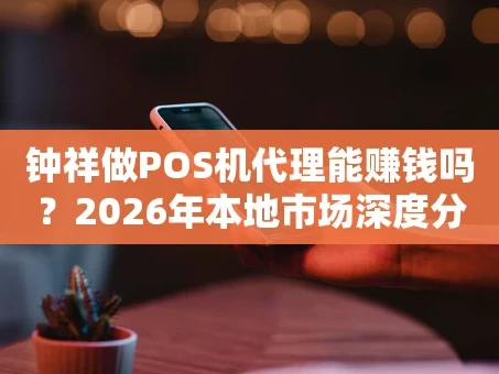 重庆钟祥做POS机代理能赚钱吗？2026年本地市场深度分析