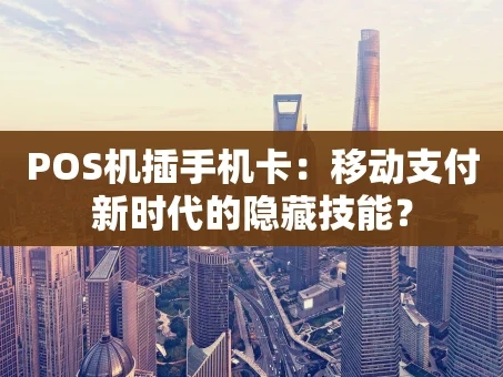 重庆POS机插手机卡：移动支付新时代的隐藏技能？