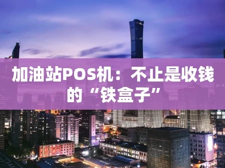 重庆加油站POS机：不止是收钱的“铁盒子”