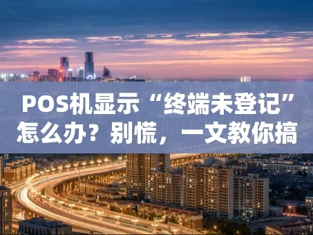 重庆POS机显示“终端未登记”怎么办？别慌，一文教你搞定！