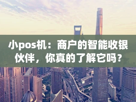 重庆小pos机：商户的智能收银伙伴，你真的了解它吗？