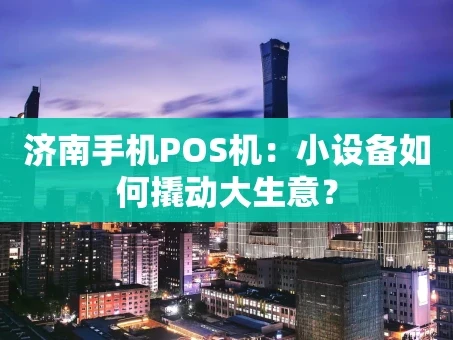 重庆济南手机POS机：小设备如何撬动大生意？
