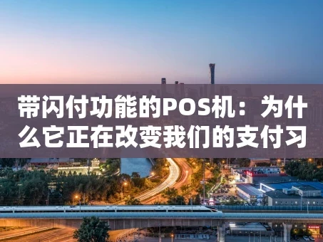重庆带闪付功能的POS机：为什么它正在改变我们的支付习惯？