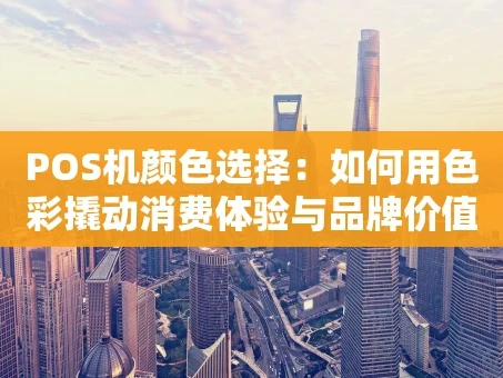 重庆POS机颜色选择：如何用色彩撬动消费体验与品牌价值？