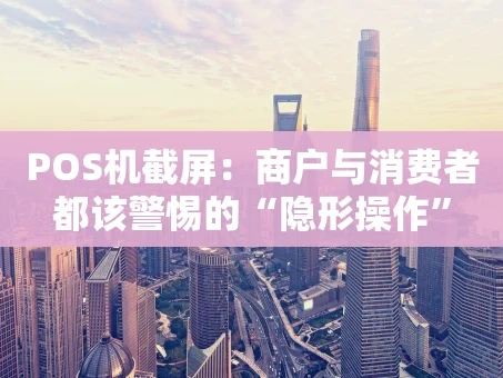 重庆POS机截屏：商户与消费者都该警惕的“隐形操作”