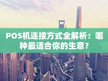 重庆POS机连接方式全解析：哪种最适合你的生意？