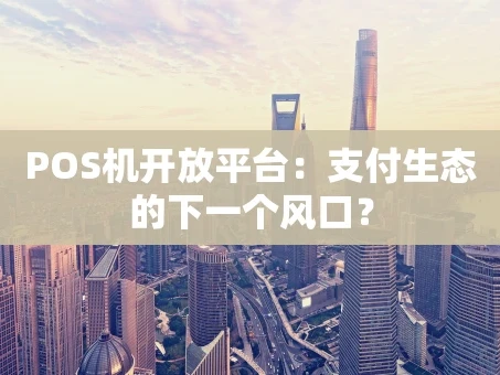 重庆POS机开放平台：支付生态的下一个风口？