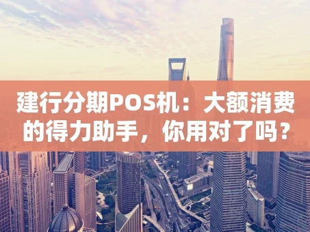 重庆建行分期POS机：大额消费的得力助手，你用对了吗？