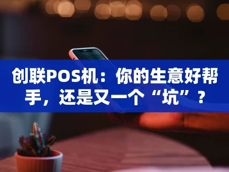 重庆创联POS机：你的生意好帮手，还是又一个“坑”？