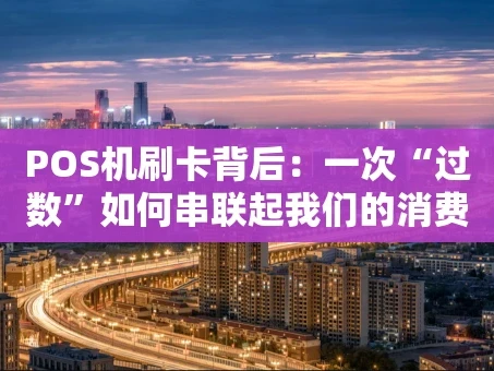 重庆POS机刷卡背后：一次“过数”如何串联起我们的消费与安全？