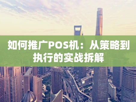 重庆如何推广POS机：从策略到执行的实战拆解