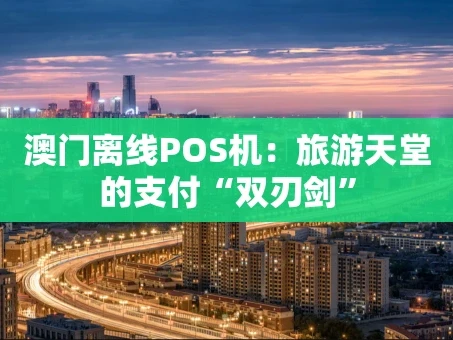 重庆澳门离线POS机：旅游天堂的支付“双刃剑”