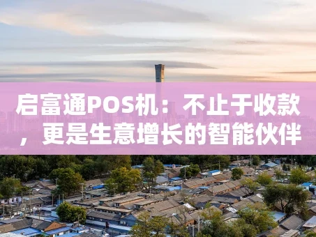 重庆启富通POS机：不止于收款，更是生意增长的智能伙伴