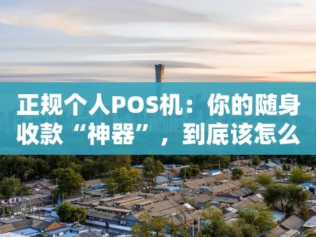 重庆正规个人POS机：你的随身收款“神器”，到底该怎么选？