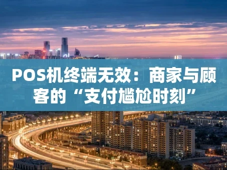 重庆POS机终端无效：商家与顾客的“支付尴尬时刻”
