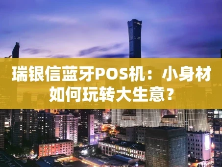 重庆瑞银信蓝牙POS机：小身材如何玩转大生意？