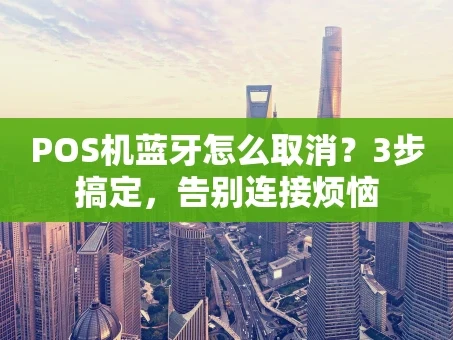 重庆POS机蓝牙怎么取消？3步搞定，告别连接烦恼