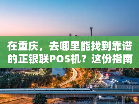 重庆在重庆，去哪里能找到靠谱的正银联POS机？这份指南给你答案