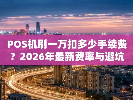 重庆POS机刷一万扣多少手续费？2026年最新费率与避坑指南