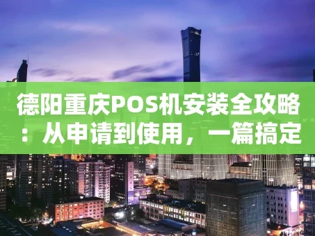 重庆德阳重庆POS机安装全攻略：从申请到使用，一篇搞定