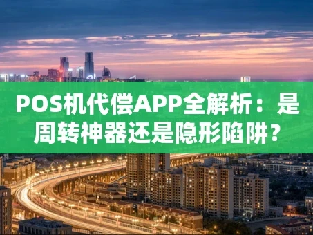 重庆POS机代偿APP全解析：是周转神器还是隐形陷阱？