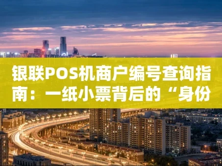重庆银联POS机商户编号查询指南：一纸小票背后的“身份密码”