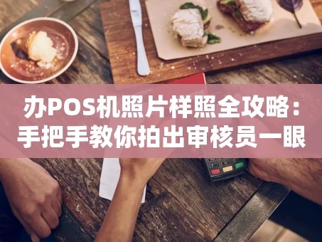 重庆办POS机照片样照全攻略：手把手教你拍出审核员一眼就通过的证件照