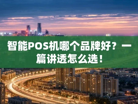 重庆智能POS机哪个品牌好？一篇讲透怎么选！