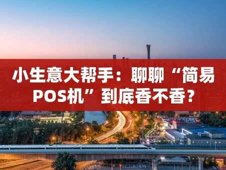 重庆小生意大帮手：聊聊“简易POS机”到底香不香？