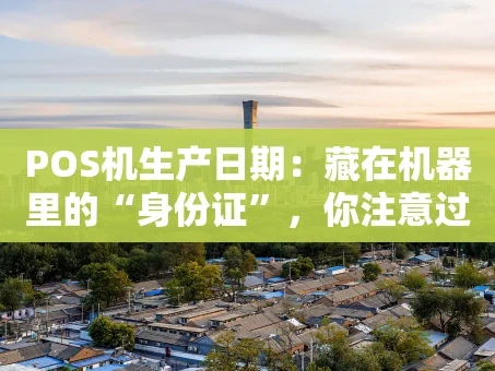 重庆POS机生产日期：藏在机器里的“身份证”，你注意过吗？