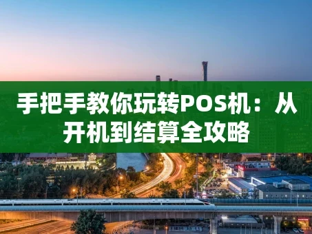 重庆手把手教你玩转POS机：从开机到结算全攻略
