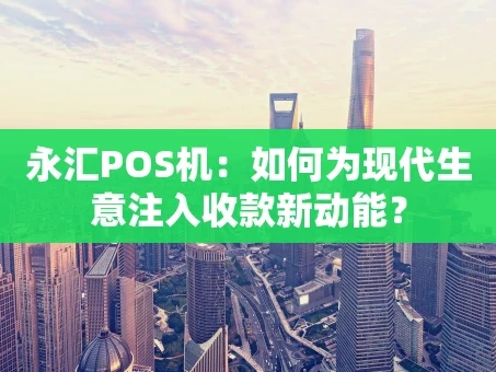 重庆永汇POS机：如何为现代生意注入收款新动能？