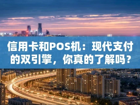 重庆信用卡和POS机：现代支付的双引擎，你真的了解吗？