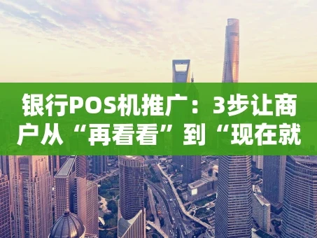 重庆银行POS机推广：3步让商户从“再看看”到“现在就办”
