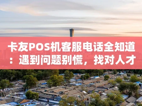重庆卡友POS机客服电话全知道：遇到问题别慌，找对人才是关键！