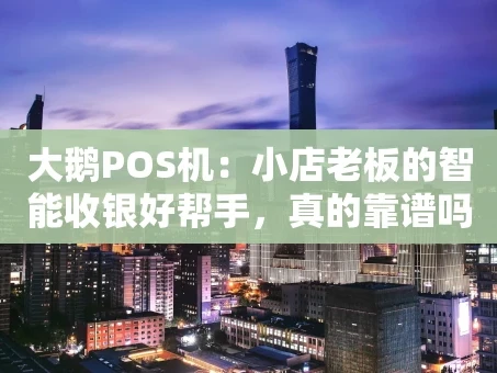 重庆大鹅POS机：小店老板的智能收银好帮手，真的靠谱吗？