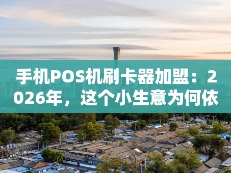 重庆手机POS机刷卡器加盟：2026年，这个小生意为何依然值得投入？
