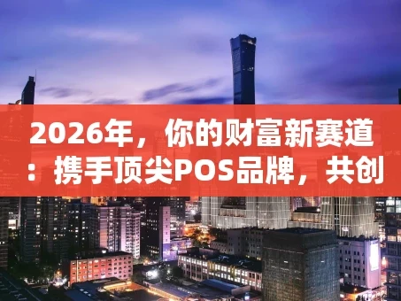 重庆2026年，你的财富新赛道：携手顶尖POS品牌，共创支付未来！
