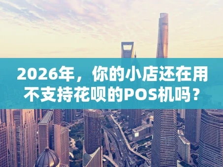 重庆2026年，你的小店还在用不支持花呗的POS机吗？