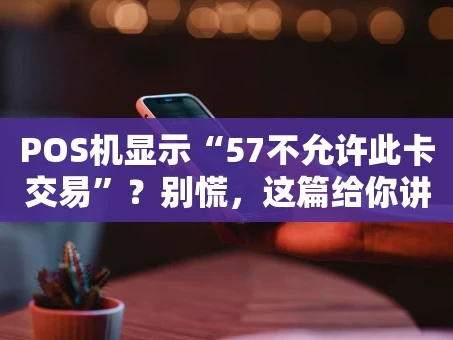 重庆POS机显示“57不允许此卡交易”？别慌，这篇给你讲明白！