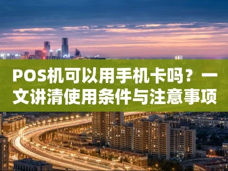 重庆POS机可以用手机卡吗？一文讲清使用条件与注意事项